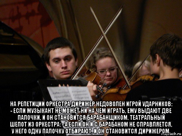  на репетиции оркестра дирижер недоволен игрой ударников: - если музыкант не может ни на чем играть, ему выдают две палочки, и он становится барабанщиком. театральный шепот из оркестра: - а если он и с барабаном не справляется, у него одну палочку отбирают, и он становится дирижером., Мем Лев Окунев играет