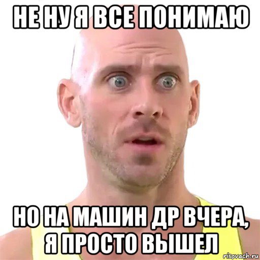 не ну я все понимаю но на машин др вчера, я просто вышел, Мем Лысый