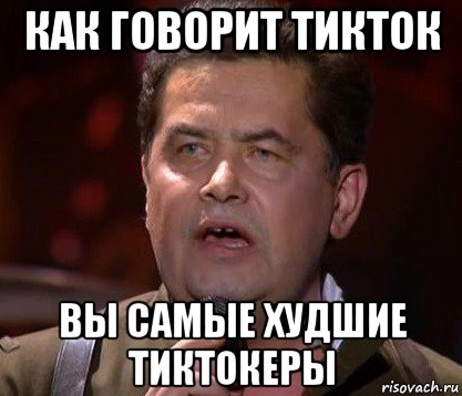 как говорит тикток вы самые худшие тиктокеры, Мем Любэ
