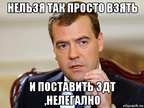 нельзя так просто взять и поставить здт ,нелегално, Мем  Медведев нельзя так просто