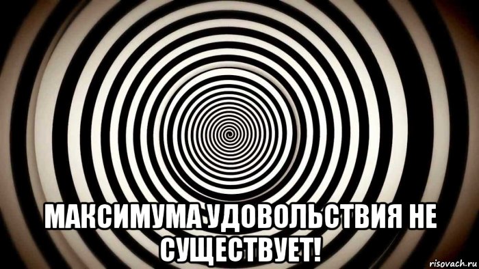  максимума удовольствия не существует!, Мем МАКСИМУМА УДОВОЛЬСТВИЯ НЕ СУЩЕСТВУЕТ