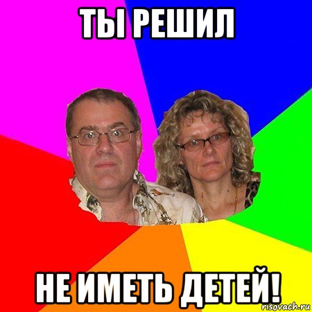 ты решил не иметь детей!, Мем  Типичные родители