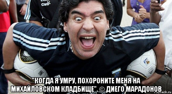  "когда я умру, похороните меня на михайловском кладбище". © диего марадонов, Мем Марадона Караганда