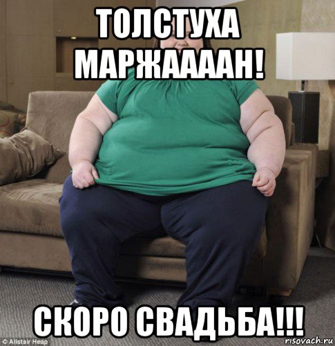 толстуха маржаааан! скоро свадьба!!!
