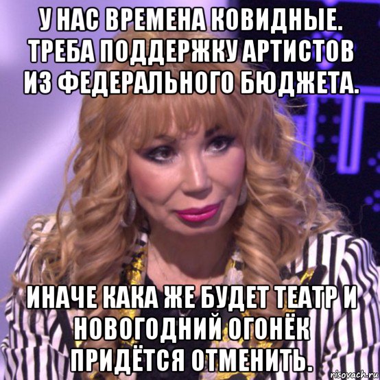 у нас времена ковидные. треба поддержку артистов из федерального бюджета. иначе кака же будет театр и новогодний огонёк придётся отменить., Мем Маша Распутина