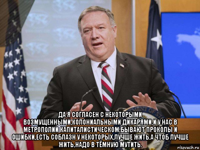  да я согласен с некоторыми возмущенными,колониальными дикарями,и у нас в метрополии капиталистическом,бывают проколы и ошибки,есть соблазн у некоторых,лучше жить.а чтоб лучше жить,надо в тёмную мутить., Мем Майкл Помпео