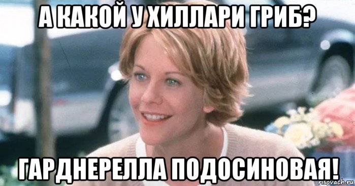 а какой у хиллари гриб? гарднерелла подосиновая!, Мем Meg Ryan