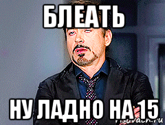 блеать ну ладно на 15