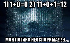1) 1+0=0 2) 11+0+1=12 моя логика неоспорима!!! :), Мем МОЯ ЛОГИКА НЕОСПОРИМА