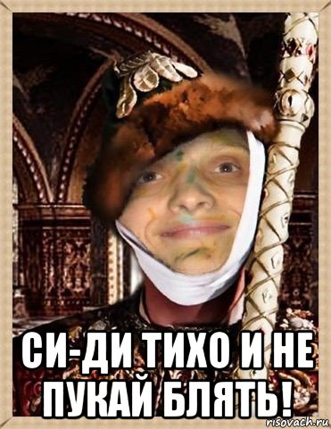  си-ди тихо и не пукай блять!