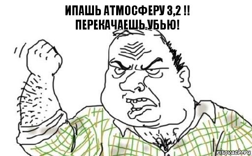 Ипашь Атмосферу 3,2 !!
Перекачаешь Убью!, Комикс Мужик блеать