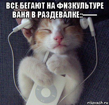 все бегают на физкультуре ваня в раздевалке::------ 