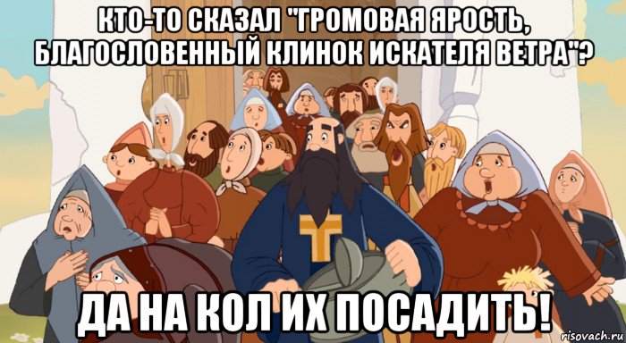 кто-то сказал "громовая ярость, благословенный клинок искателя ветра"? да на кол их посадить!