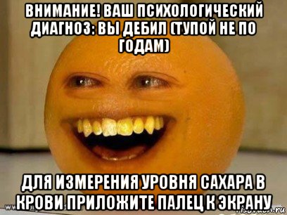 внимание! ваш психологический диагноз: вы дебил (тупой не по годам) для измерения уровня сахара в крови приложите палец к экрану