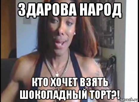 здарова народ кто хочет взять шоколадный торт?!, Мем Natalia CoXXX