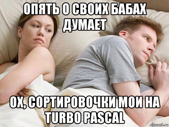 опять о своих бабах думает ох, сортировочки мои на turbo pascal