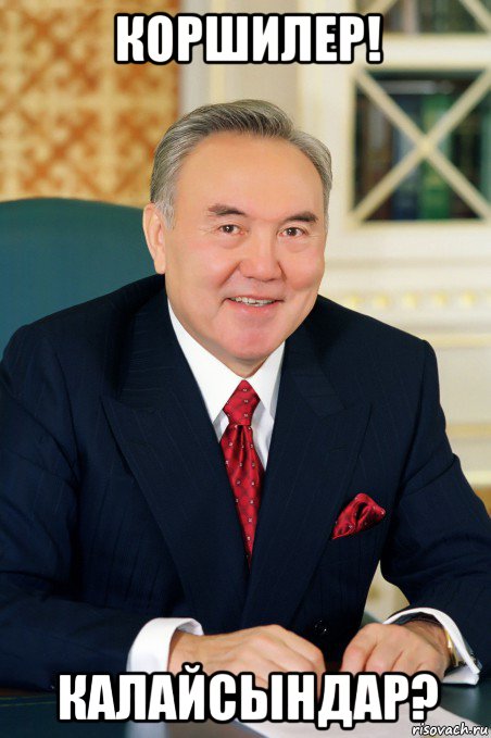 коршилер! калайсындар?