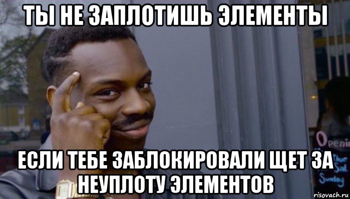 ты не заплотишь элементы если тебе заблокировали щет за неуплоту элементов, Мем Не делай не будет