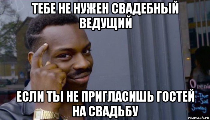 тебе не нужен свадебный ведущий если ты не пригласишь гостей на свадьбу, Мем Не делай не будет