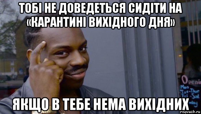 тобі не доведеться сидіти на «карантині вихідного дня» якщо в тебе нема вихідних, Мем Не делай не будет