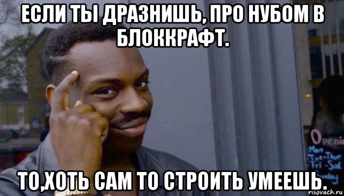 если ты дразнишь, про нубом в блоккрафт. то,хоть сам то строить умеешь., Мем Не делай не будет