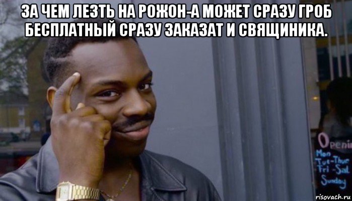 за чем лезть на рожон-а может сразу гроб бесплатный сразу заказат и свящиника. , Мем Не делай не будет