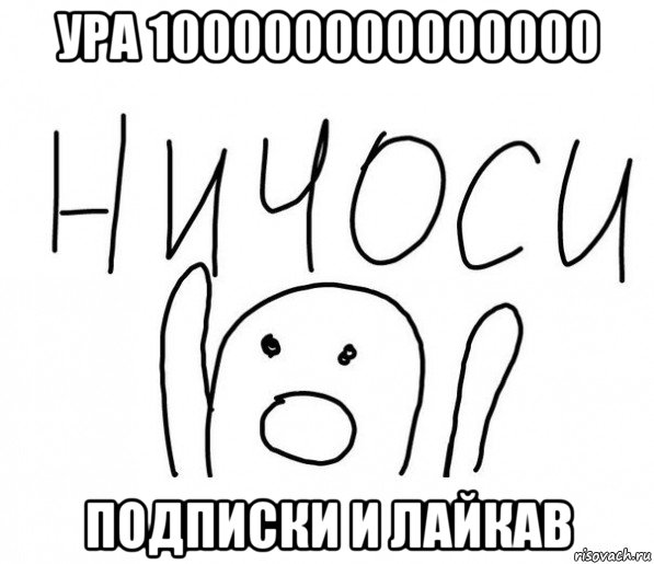 ура 100000000000000 подписки и лайкав, Мем  Ничоси