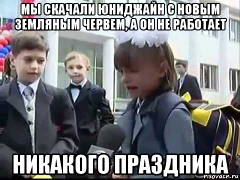 мы скачали юниджайн с новым земляным червем, а он не работает никакого праздника, Мем Никакого праздника