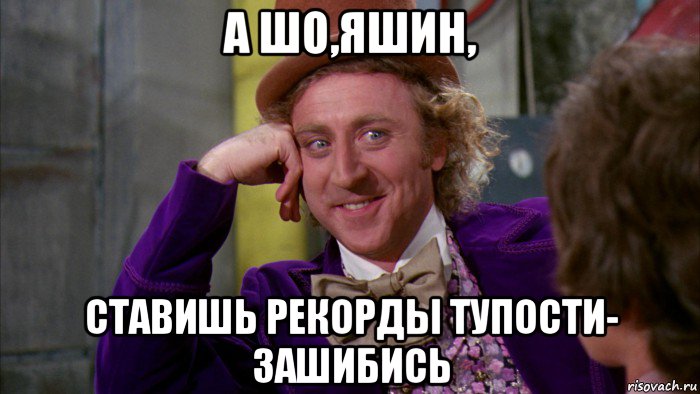 а шо,яшин, ставишь рекорды тупости- зашибись, Мем Ну давай расскажи (Вилли Вонка)