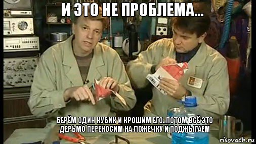 и это не проблема...    берём один кубик и крошим его..потом всё это дерьмо переносим на ложечку и поджыгаем, Комикс Очумелые ручки