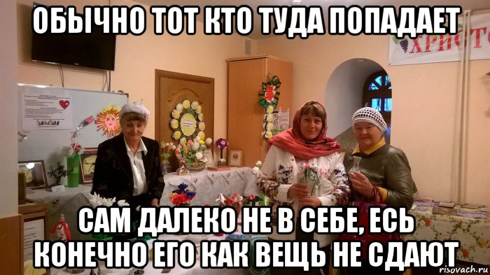 обычно тот кто туда попадает сам далеко не в себе, есь конечно его как вещь не сдают, Мем Одна тематика у старух