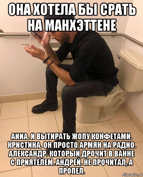 она хотела бы срать на манхэттене anna. и вытирать жопу конфетами. кристина. он просто армян на радио. александр. который дрочит в ванне с приятелем. андрей. не прочитал, а пропел., Мем Она хотела бы срать на Манхэттене и вытирать жопу конфетами