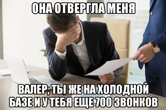 она отвергла меня валер, ты же на холодной базе и у тебя еще 700 звонков, Мем Она отвергла меня