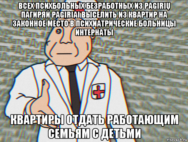 всех психбольных безработных из pagirių пагиряй pagiriai выселить из квартир на законное место в психиатрические больницы интернаты квартиры отдать работающим семьям с детьми, Мем Ооа