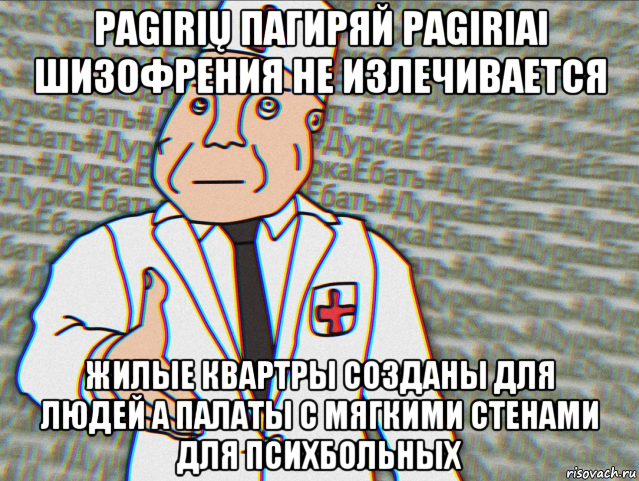 pagirių пагиряй pagiriai шизофрения не излечивается жилые квартры созданы для людей а палаты с мягкими стенами для психбольных, Мем Ооа