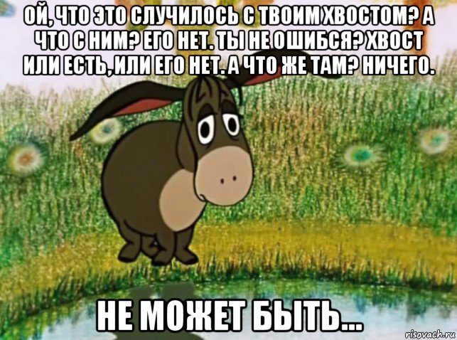 ой, что это случилось с твоим хвостом? а что с ним? его нет. ты не ошибся? хвост или есть, или его нет. а что же там? ничего. не может быть..., Мем Ослик ИА