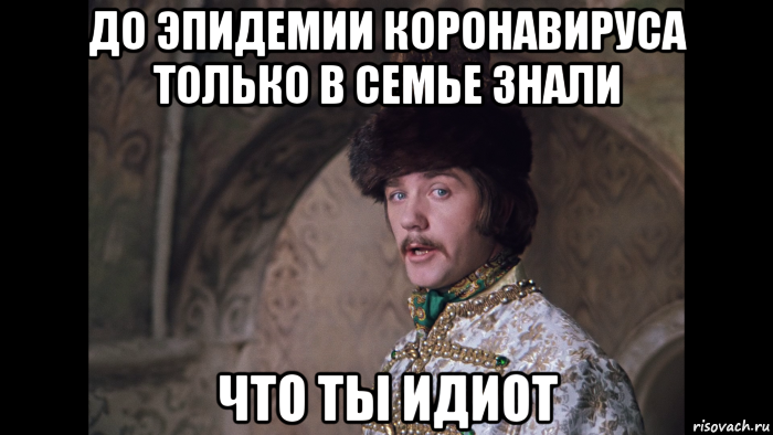 до эпидемии коронавируса только в семье знали что ты идиот