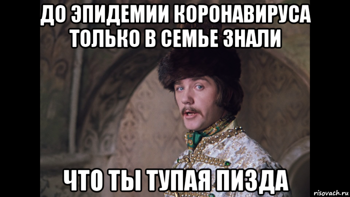 до эпидемии коронавируса только в семье знали что ты тупая пизда