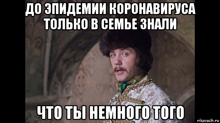до эпидемии коронавируса только в семье знали что ты немного того