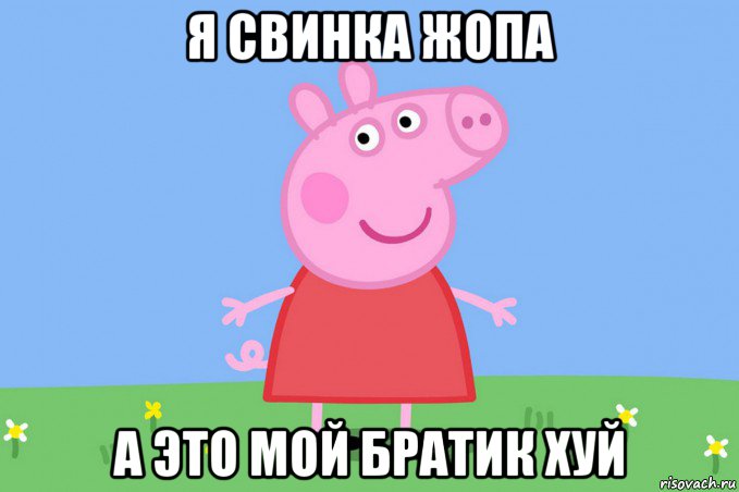 я свинка жопа а это мой братик хуй