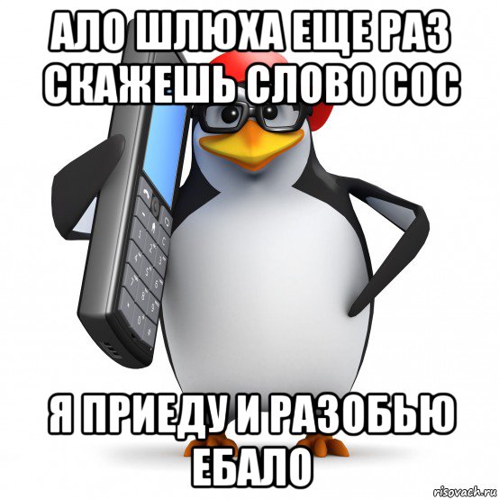 ало шлюха еще раз скажешь слово сос я приеду и разобью ебало