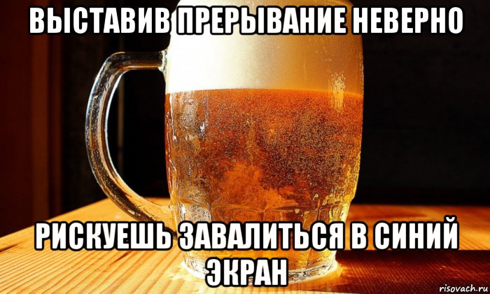 выставив прерывание неверно рискуешь завалиться в синий экран, Мем Пиво14
