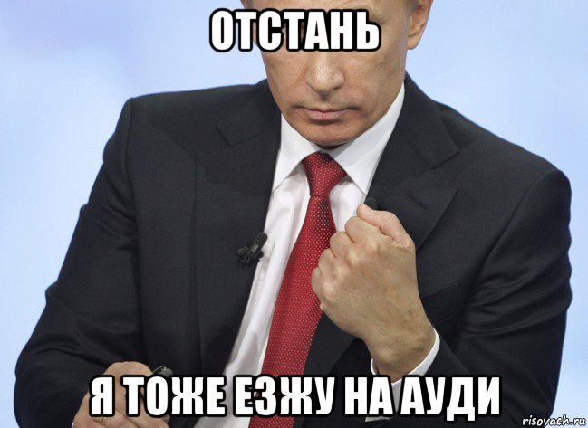 отстань я тоже езжу на ауди, Мем Путин показывает кулак