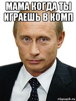 мама когда ты играешь в комп , Мем Путин