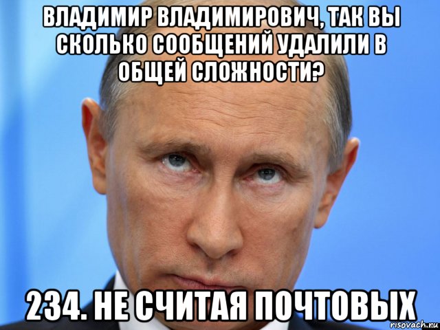 владимир владимирович, так вы сколько сообщений удалили в общей сложности? 234. не считая почтовых, Мем Путин