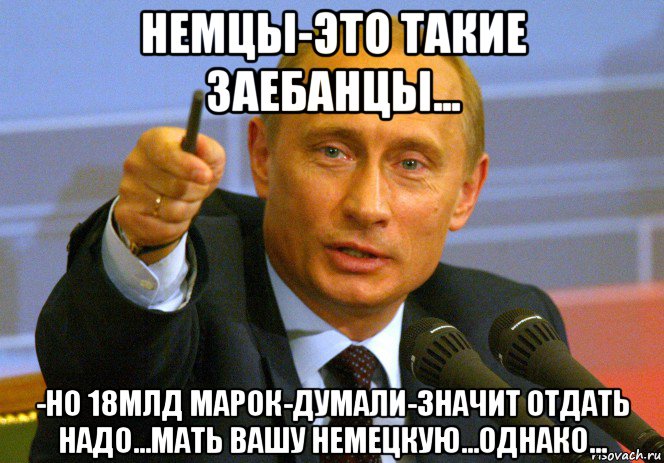 немцы-это такие заебанцы... -но 18млд марок-думали-значит отдать надо...мать вашу немецкую...однако..., Мем Путин