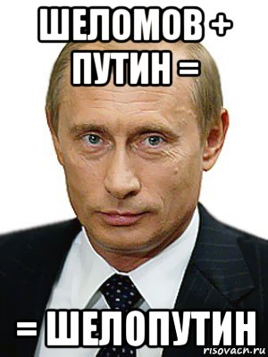 шеломов + путин = = шелопутин, Мем Путин