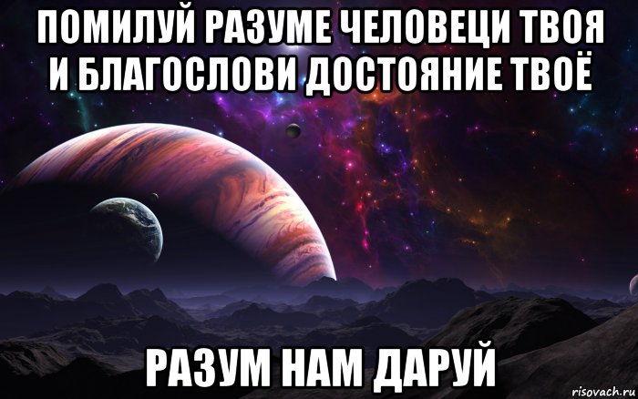 помилуй разуме человеци твоя и благослови достояние твоё разум нам даруй, Мем Разум милая Вселенная помилуй мя