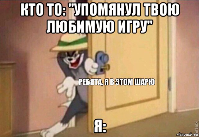 кто то: "упомянул твою любимую игру" я: