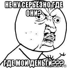 не ну серьёзно где они? где мои деньги???